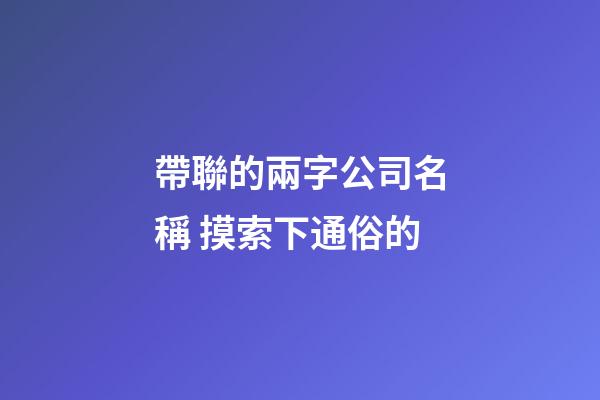 帶聯的兩字公司名稱 摸索下通俗的-第1張-公司起名-玄機派